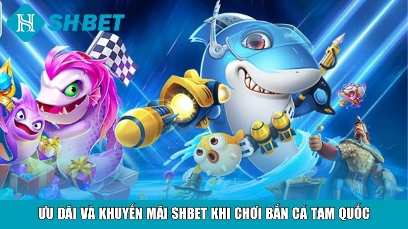 Bắn Cá Tam Quốc – Trải Nghiệm Săn Cá Đỉnh Cao Tại Nhà Cái SHBET 4 Ưu đãi và khuyến mãi SHBET khi chơi Bắn Cá Tam Quốc